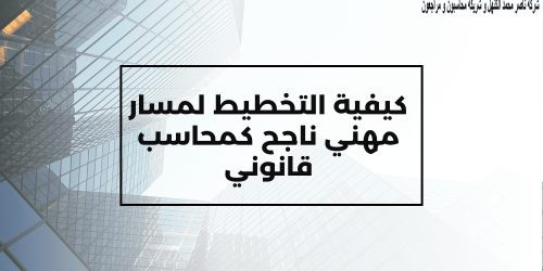 كيفية التخطيط لمسار مهني ناجح كـ محاسب قانوني