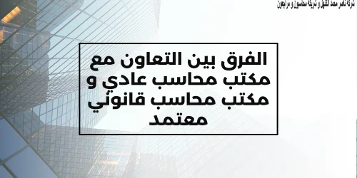 الفرق بين التعاون مع مكتب محاسب عادي و مكتب محاسب قانوني معتمد