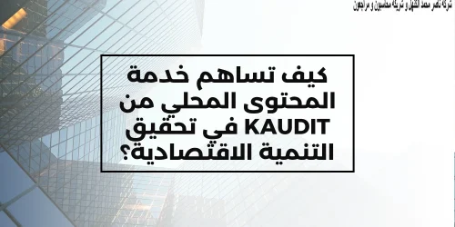 كيف تساهم خدمة المحتوى المحلي من KAUDIT في تحقيق التنمية الاقتصادية؟