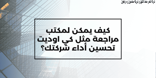 مكتب المراجعة كي أوديت يساعد في تحسين أداء شركتك وزيادة كفاءتها المالية