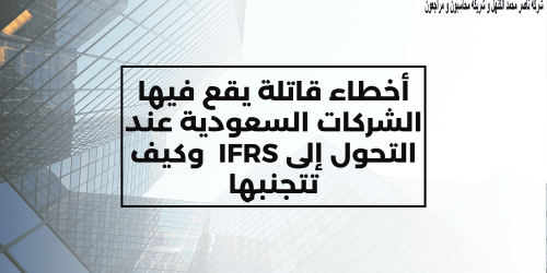 أخطاء قاتلة يقع فيها الشركات السعودية عند التحول إلى IFRS  وكيف تتجنبها