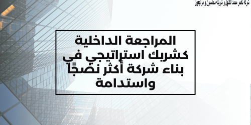 المراجعة الداخلية كشريك استراتيجي في بناء شركة أكثر نضجًا واستدامة