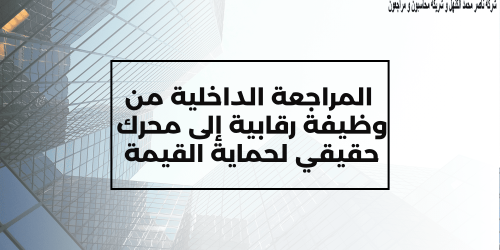  المراجعة الداخلية من وظيفة رقابية إلى محرك حقيقي لحماية القيمة