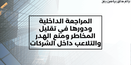المراجعة الداخلية ودورها في تقليل المخاطر ومنع الهدر والتلاعب داخل الشركات