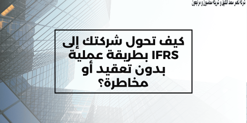 كيف تحول شركتك إلى IFRS بطريقة عملية بدون تعقيد أو مخاطرة ؟