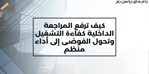  كيف ترفع المراجعة الداخلية كفاءة التشغيل وتحول الفوضى إلى أداء منظم