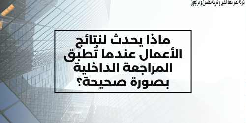  ماذا يحدث لنتائج الأعمال عندما تُطبق المراجعة الداخلية بصورة صحيحة؟